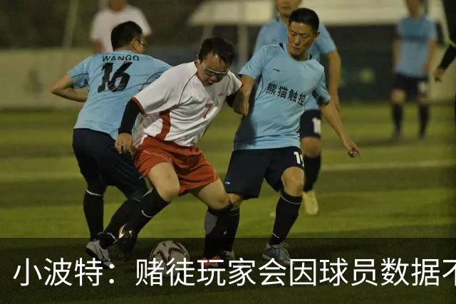 小波特：赌徒玩家会因球员数据不达标发死亡威胁 担心迟早会出事